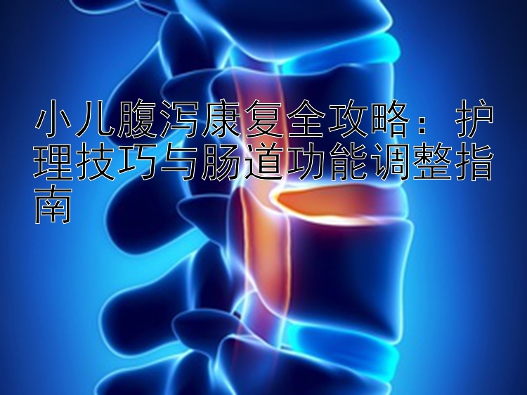 小儿腹泻康复全攻略：护理技巧与肠道功能调整指南